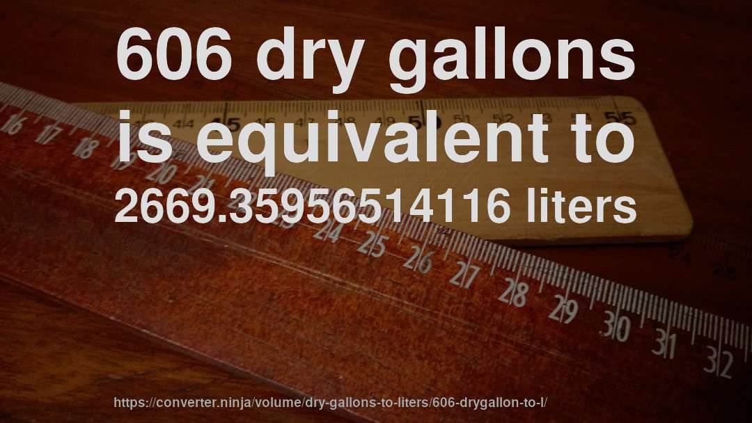 606 dry gallons is equivalent to 2669.35956514116 liters
