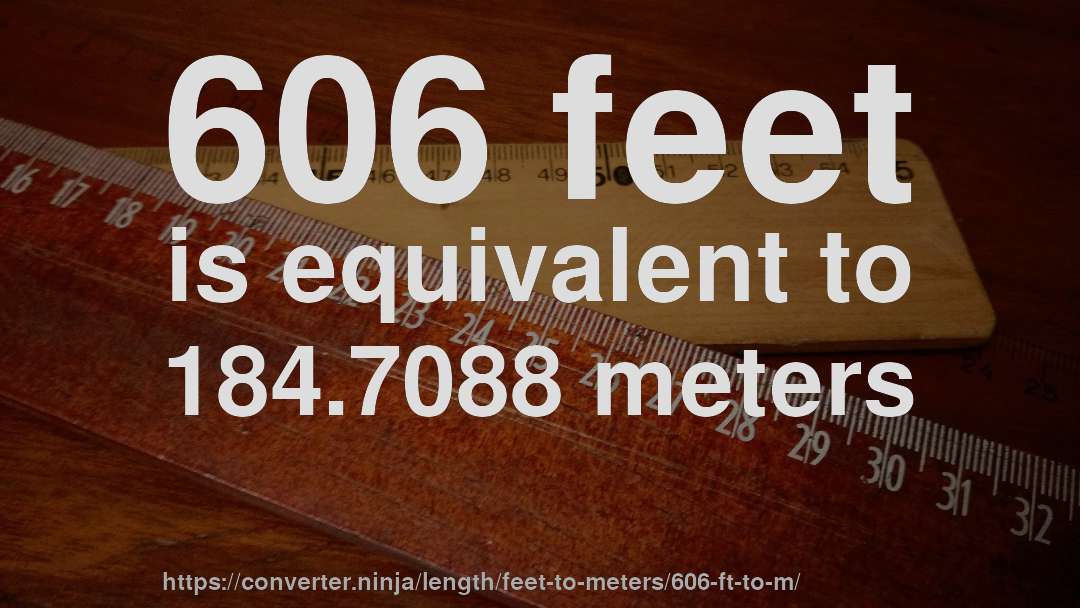 606 feet is equivalent to 184.7088 meters