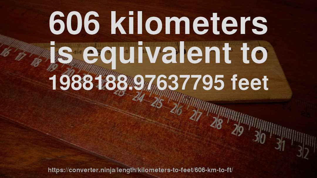 606 kilometers is equivalent to 1988188.97637795 feet