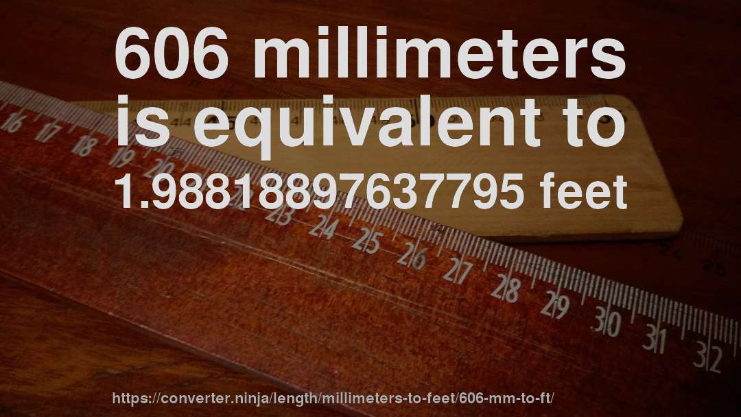 606 millimeters is equivalent to 1.98818897637795 feet