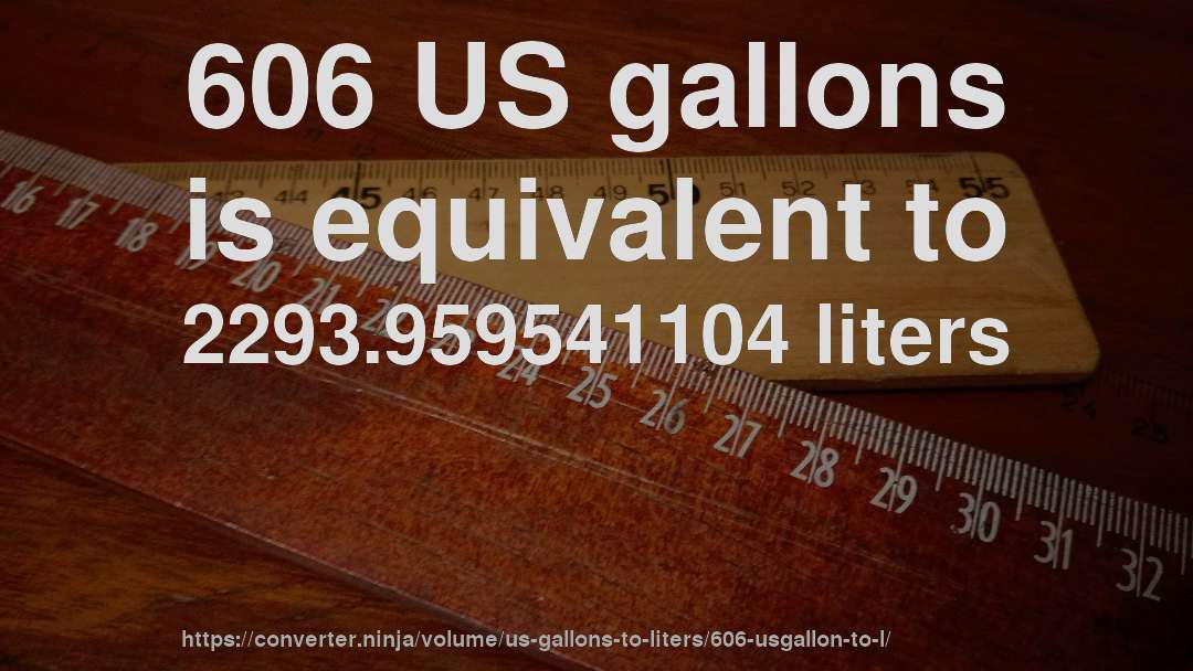 606 US gallons is equivalent to 2293.959541104 liters