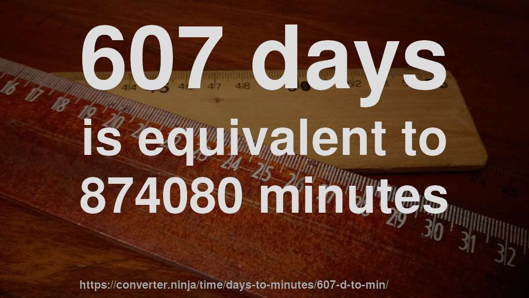 607 days is equivalent to 874080 minutes