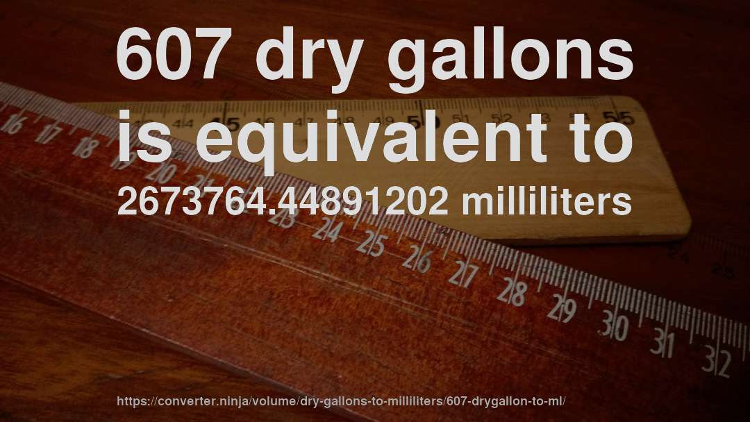 607 dry gallons is equivalent to 2673764.44891202 milliliters