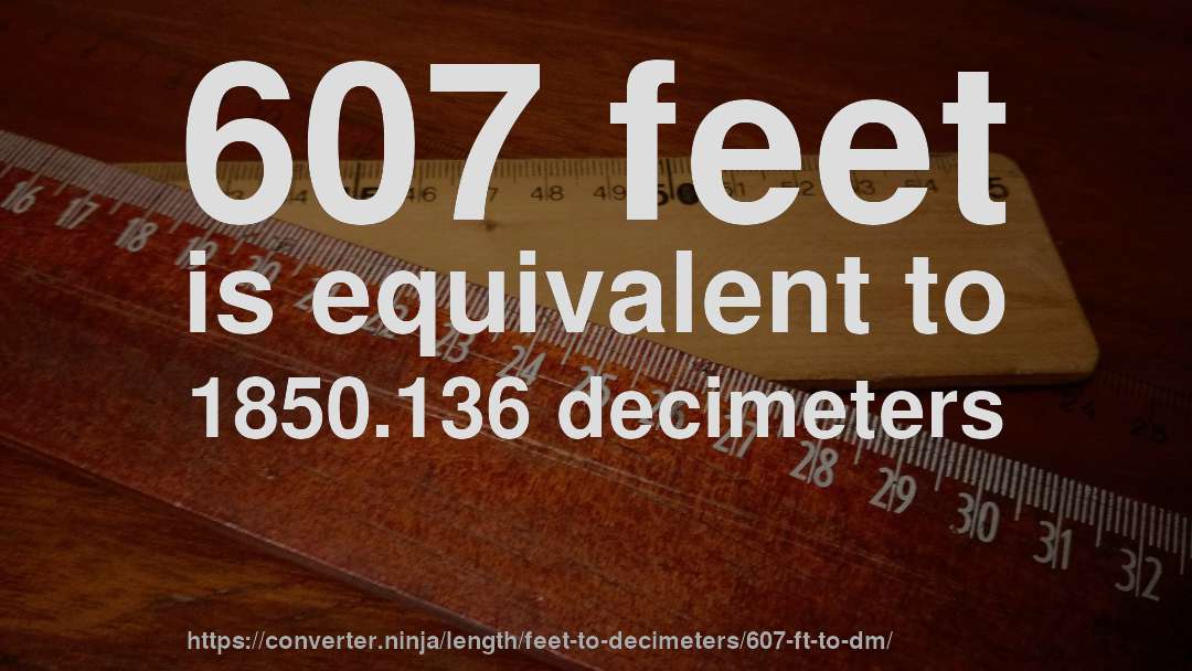 607 feet is equivalent to 1850.136 decimeters