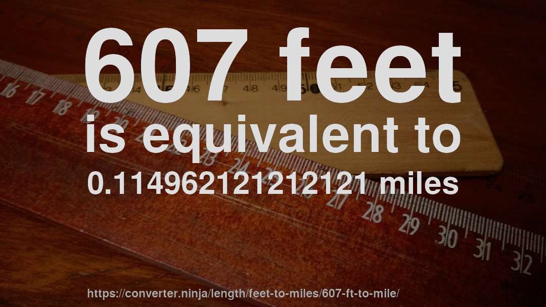607 feet is equivalent to 0.114962121212121 miles