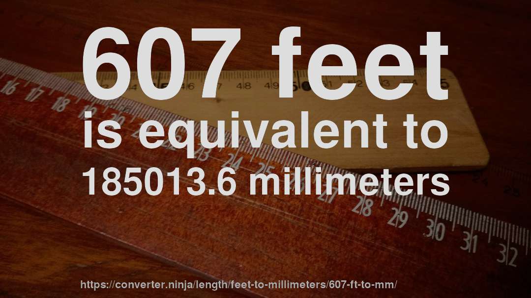 607 feet is equivalent to 185013.6 millimeters
