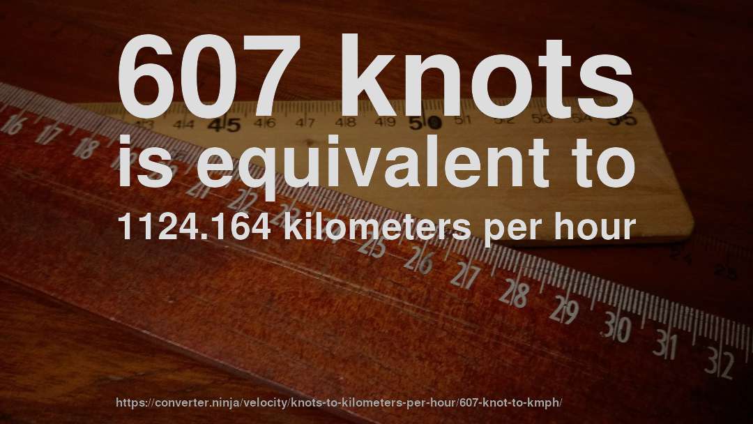 607 knots is equivalent to 1124.164 kilometers per hour