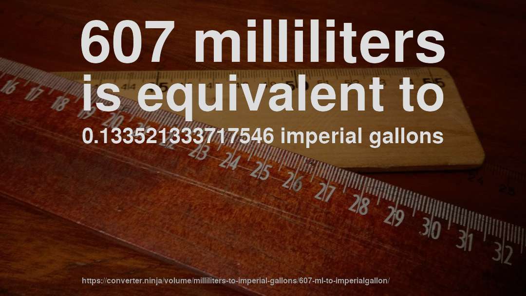 607 milliliters is equivalent to 0.133521333717546 imperial gallons