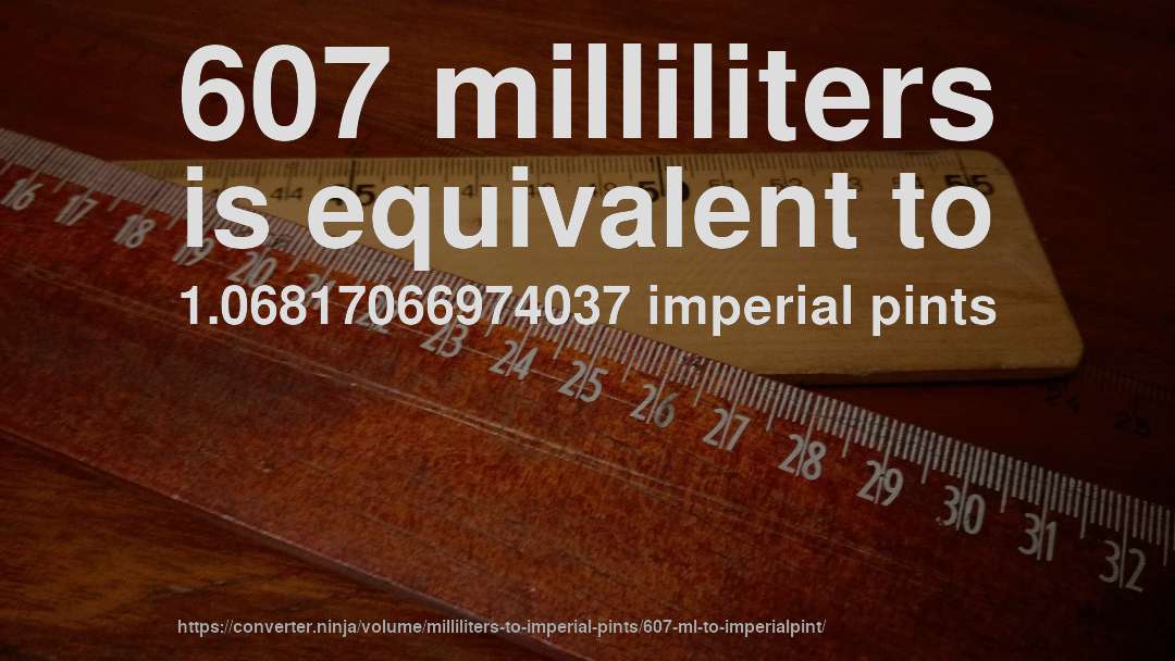 607 milliliters is equivalent to 1.06817066974037 imperial pints