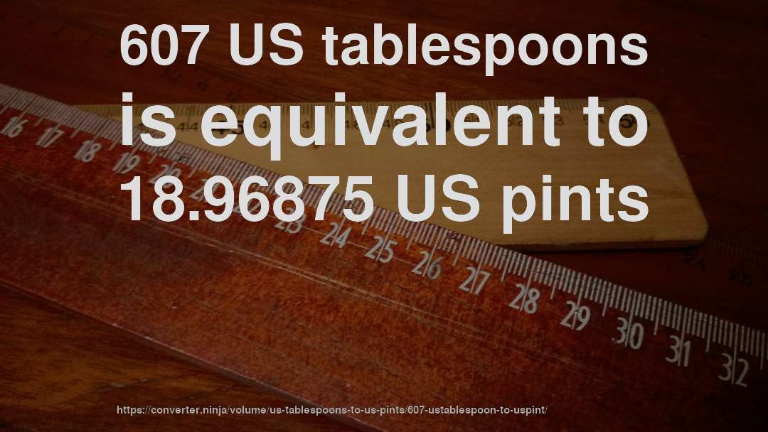 607 US tablespoons is equivalent to 18.96875 US pints