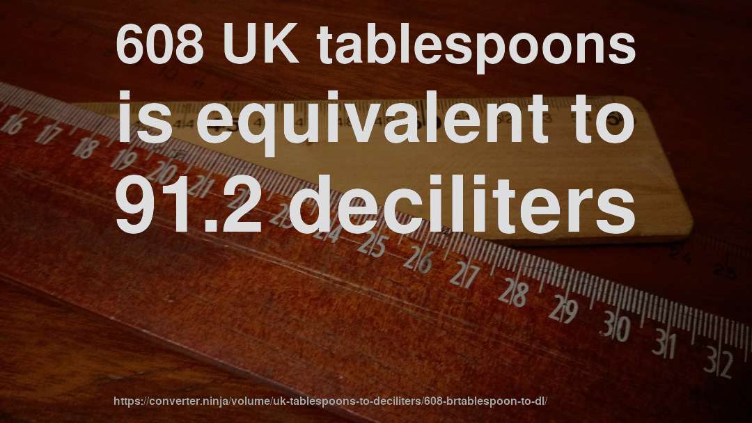 608 UK tablespoons is equivalent to 91.2 deciliters