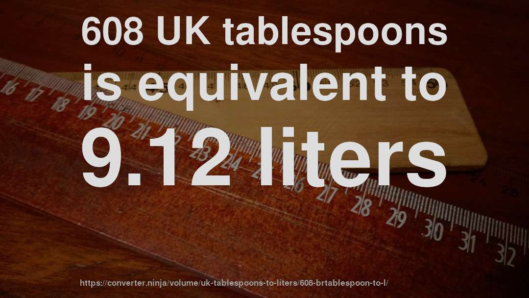608 UK tablespoons is equivalent to 9.12 liters