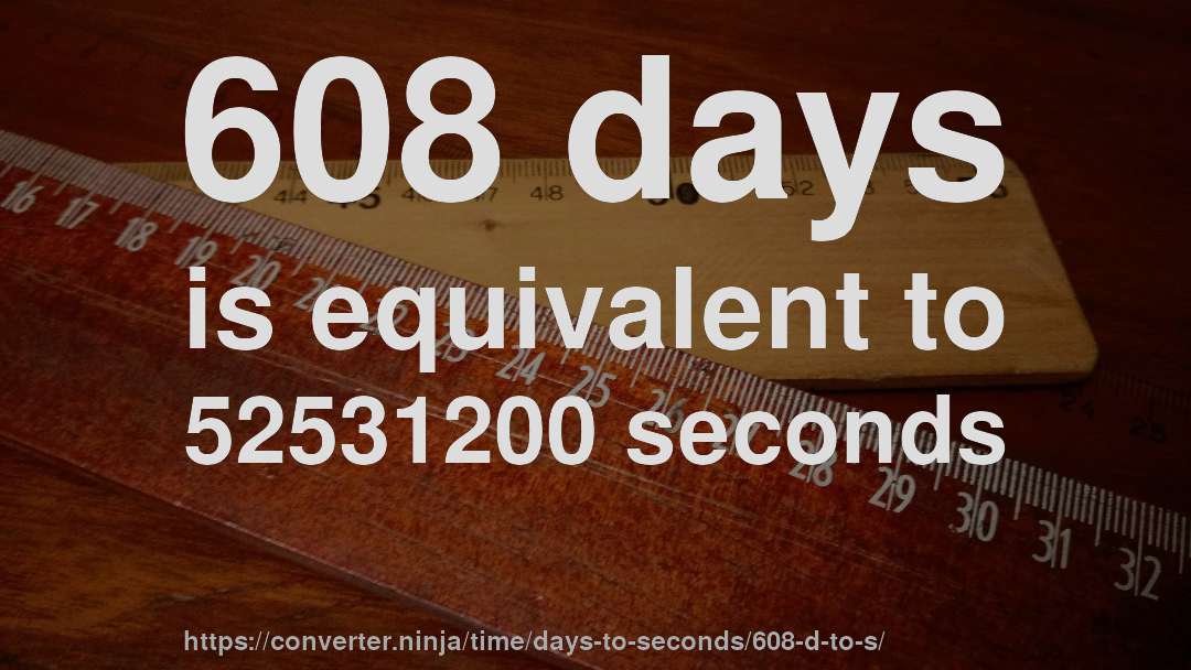 608 days is equivalent to 52531200 seconds