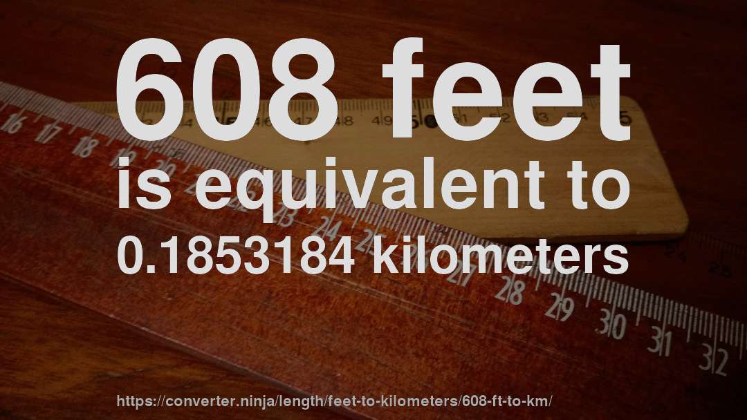 608 feet is equivalent to 0.1853184 kilometers