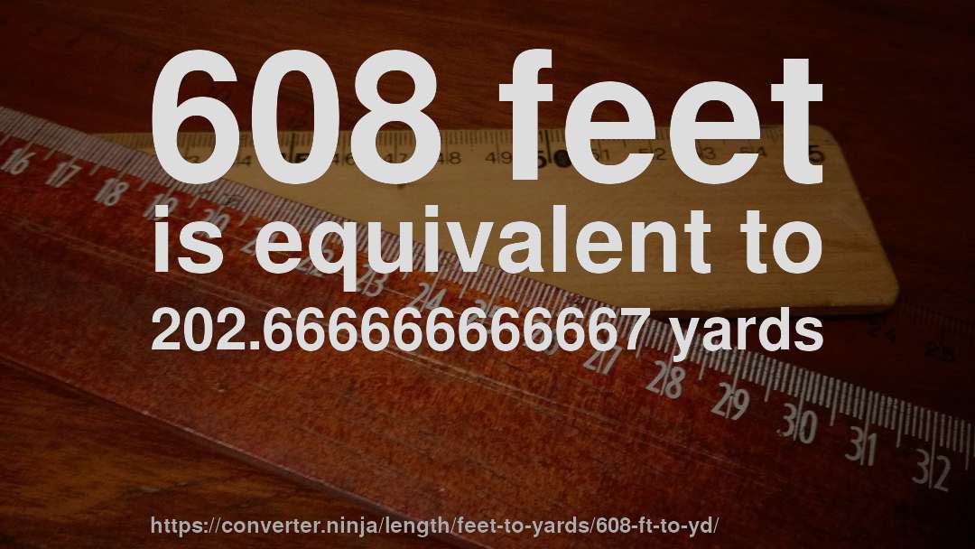 608 feet is equivalent to 202.666666666667 yards
