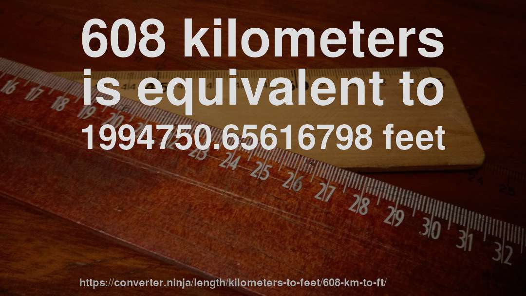 608 kilometers is equivalent to 1994750.65616798 feet