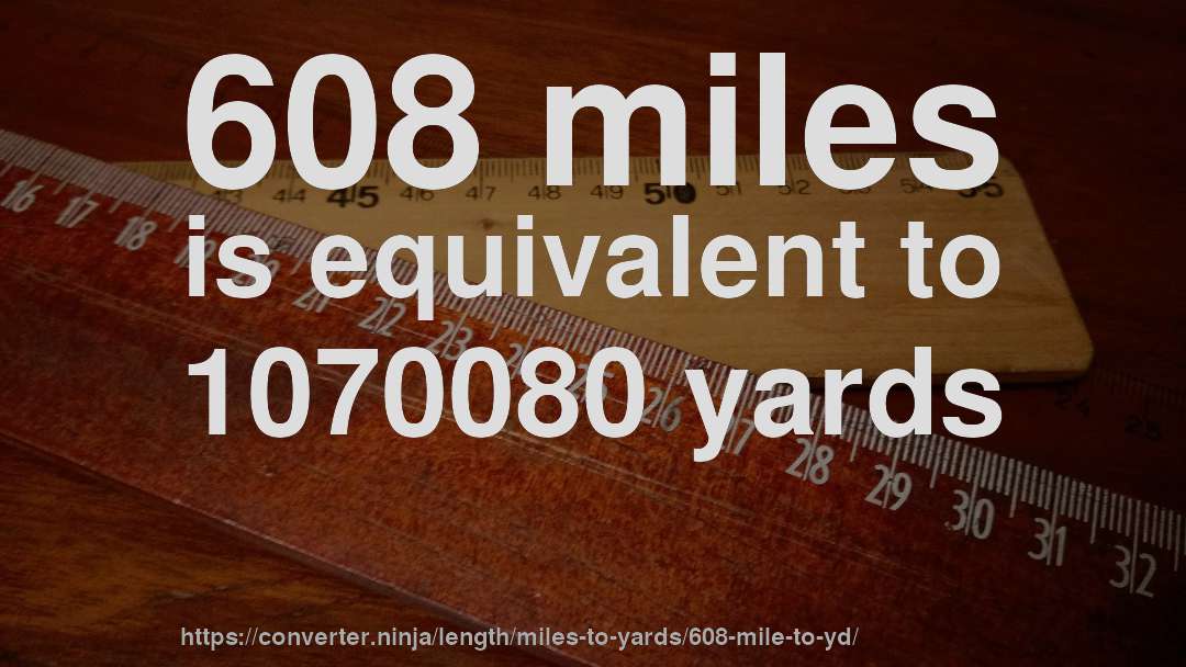 608 miles is equivalent to 1070080 yards