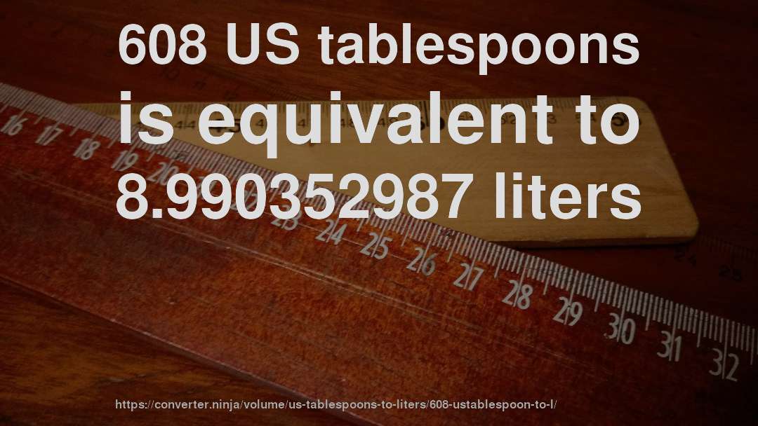 608 US tablespoons is equivalent to 8.990352987 liters