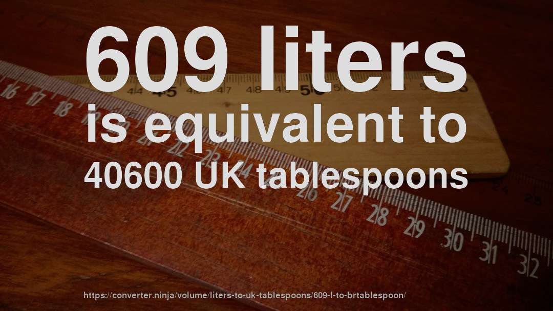 609 liters is equivalent to 40600 UK tablespoons