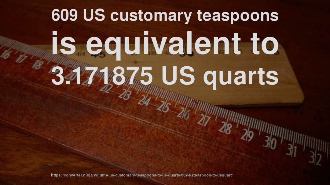 609 US customary teaspoons is equivalent to 3.171875 US quarts