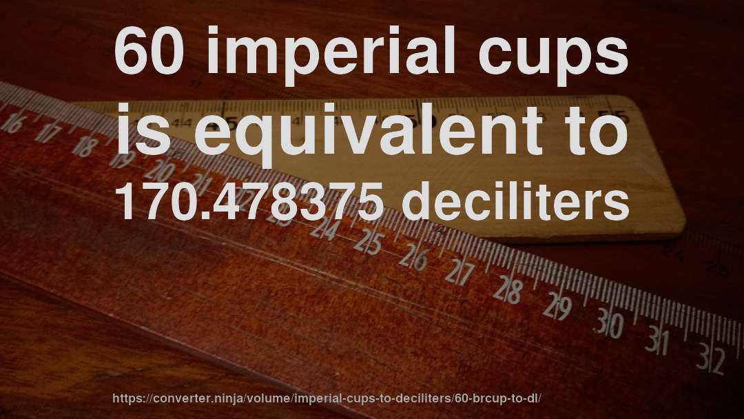 60 imperial cups is equivalent to 170.478375 deciliters