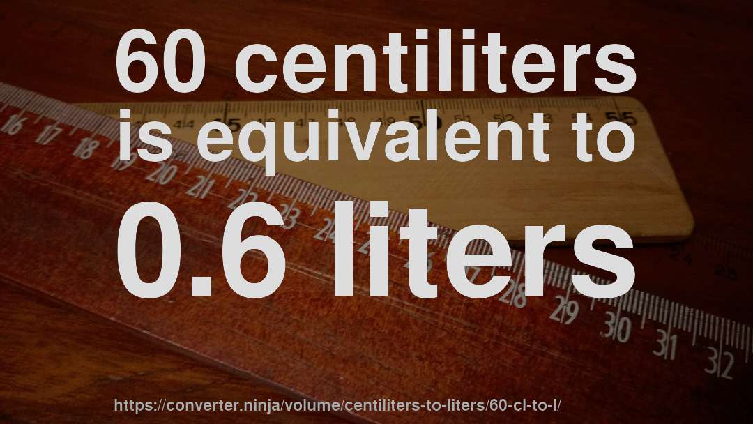 60 centiliters is equivalent to 0.6 liters
