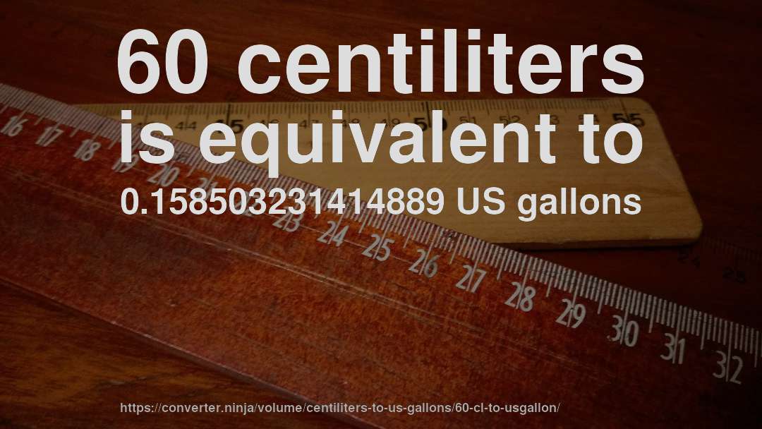 60 centiliters is equivalent to 0.158503231414889 US gallons
