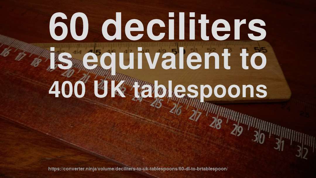 60 deciliters is equivalent to 400 UK tablespoons