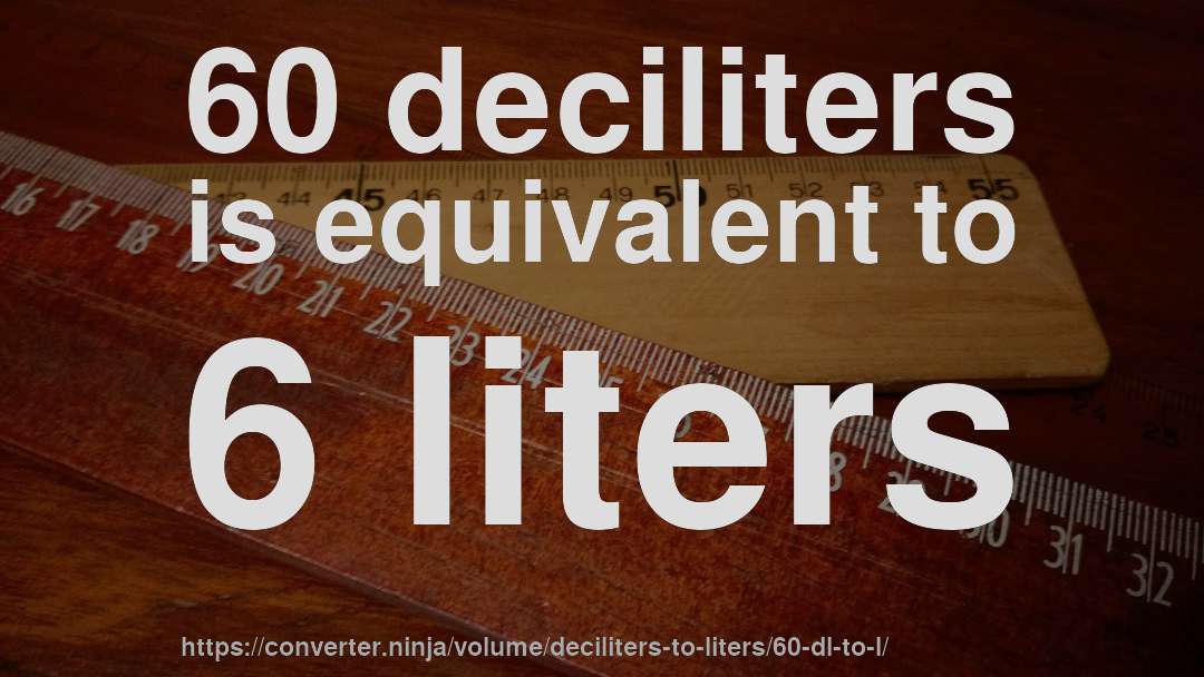 60 deciliters is equivalent to 6 liters