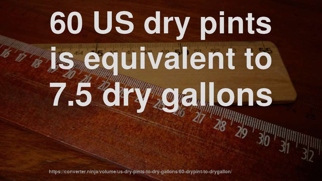 60 US dry pints is equivalent to 7.5 dry gallons