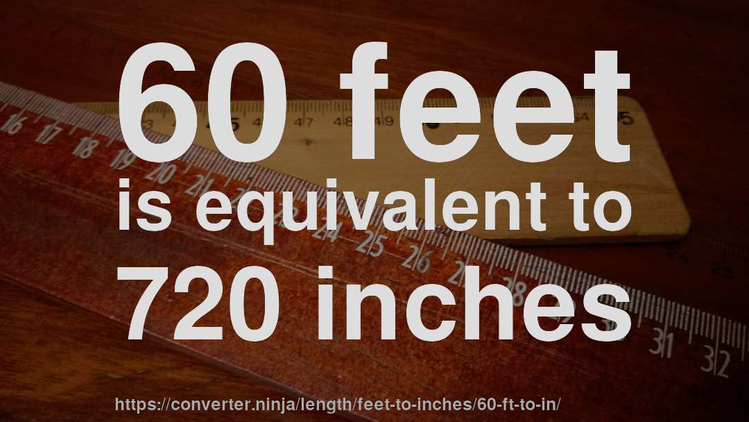 60 feet is equivalent to 720 inches