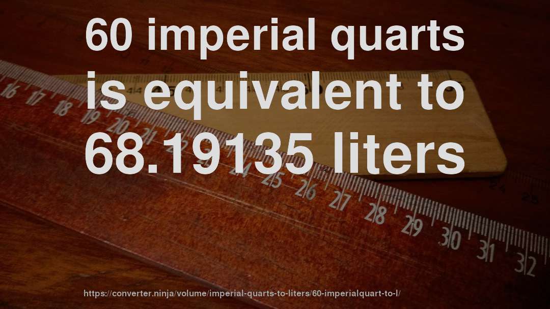 60 imperial quarts is equivalent to 68.19135 liters
