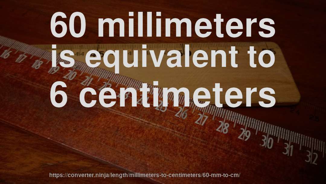 60 millimeters is equivalent to 6 centimeters