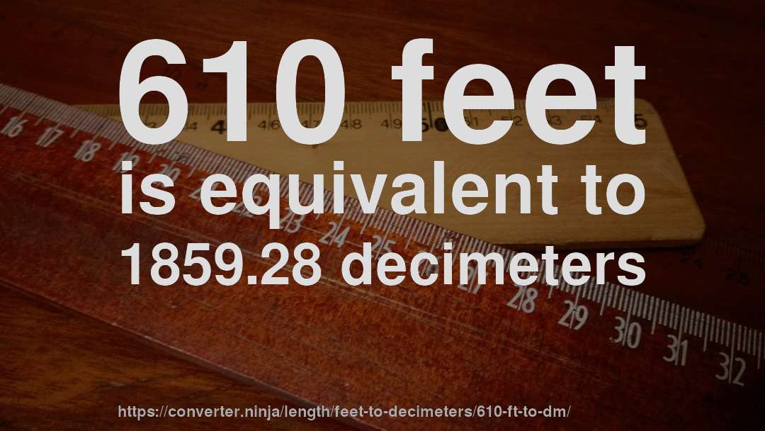 610 feet is equivalent to 1859.28 decimeters