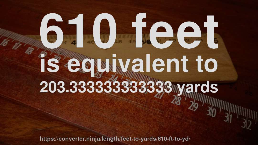 610 feet is equivalent to 203.333333333333 yards