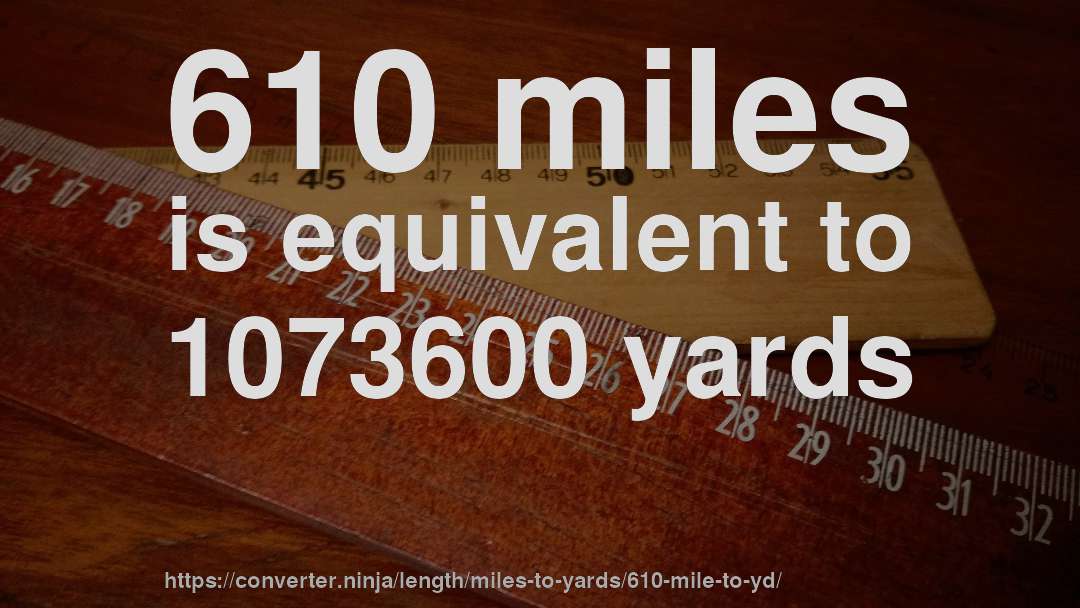 610 miles is equivalent to 1073600 yards