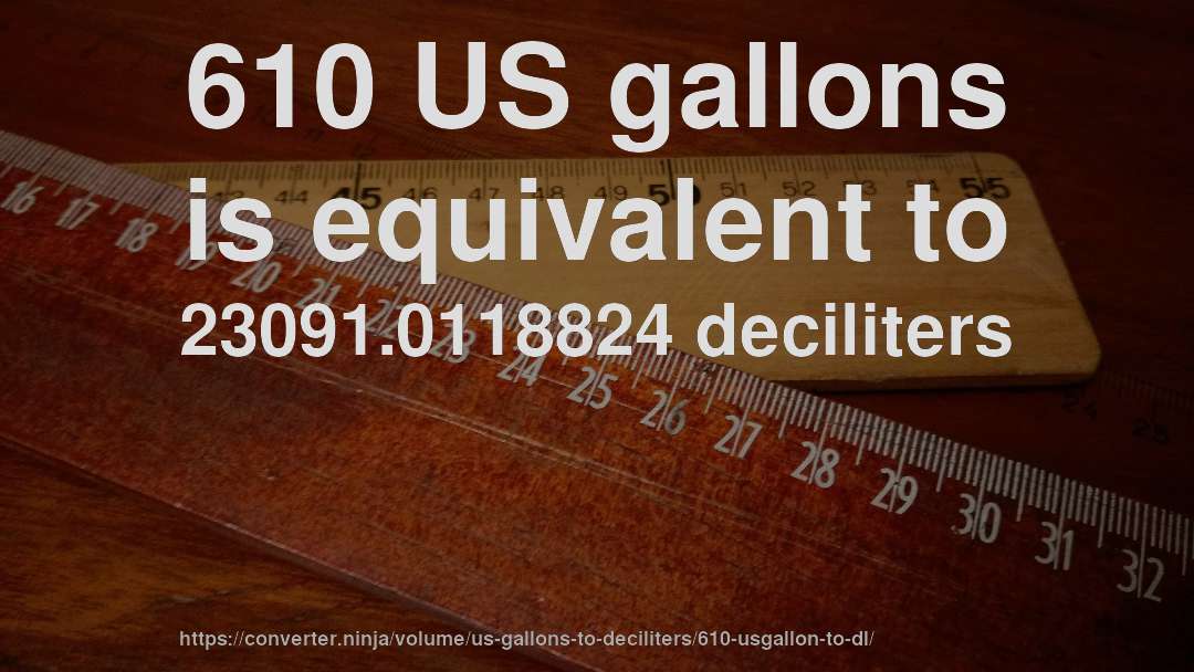 610 US gallons is equivalent to 23091.0118824 deciliters