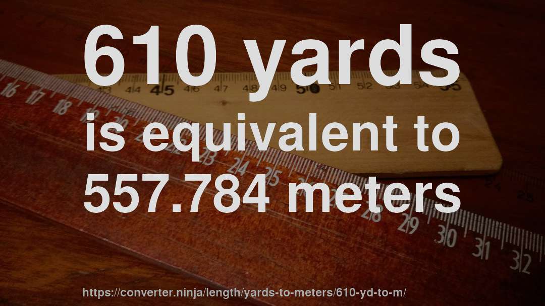 610 yards is equivalent to 557.784 meters