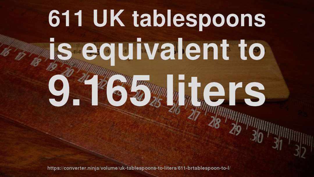 611 UK tablespoons is equivalent to 9.165 liters