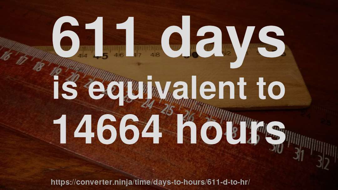 611 days is equivalent to 14664 hours