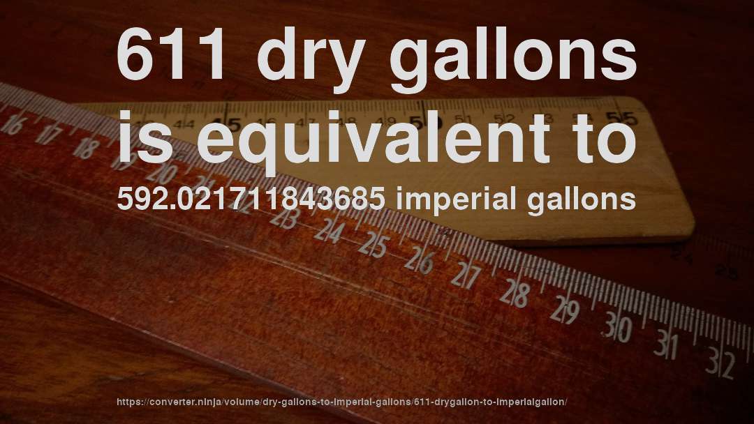 611 dry gallons is equivalent to 592.021711843685 imperial gallons