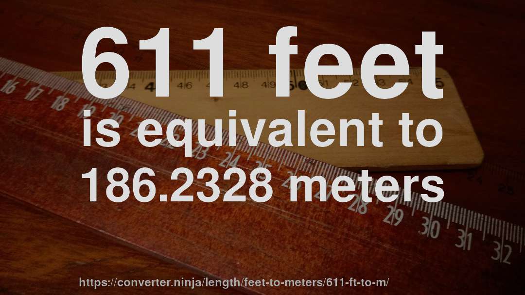 611 feet is equivalent to 186.2328 meters
