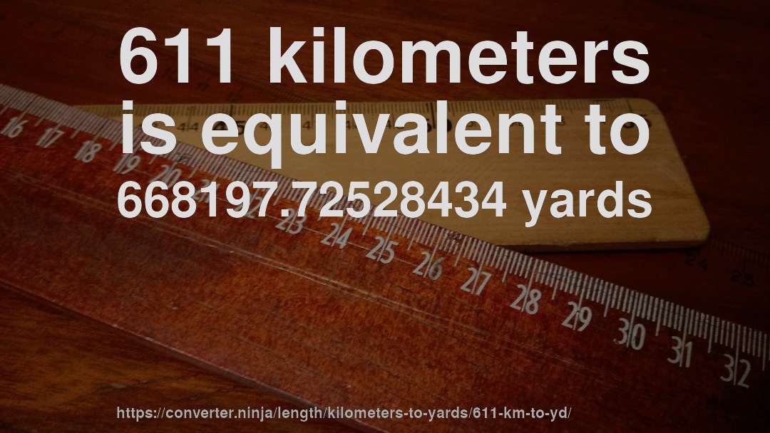 611 kilometers is equivalent to 668197.72528434 yards