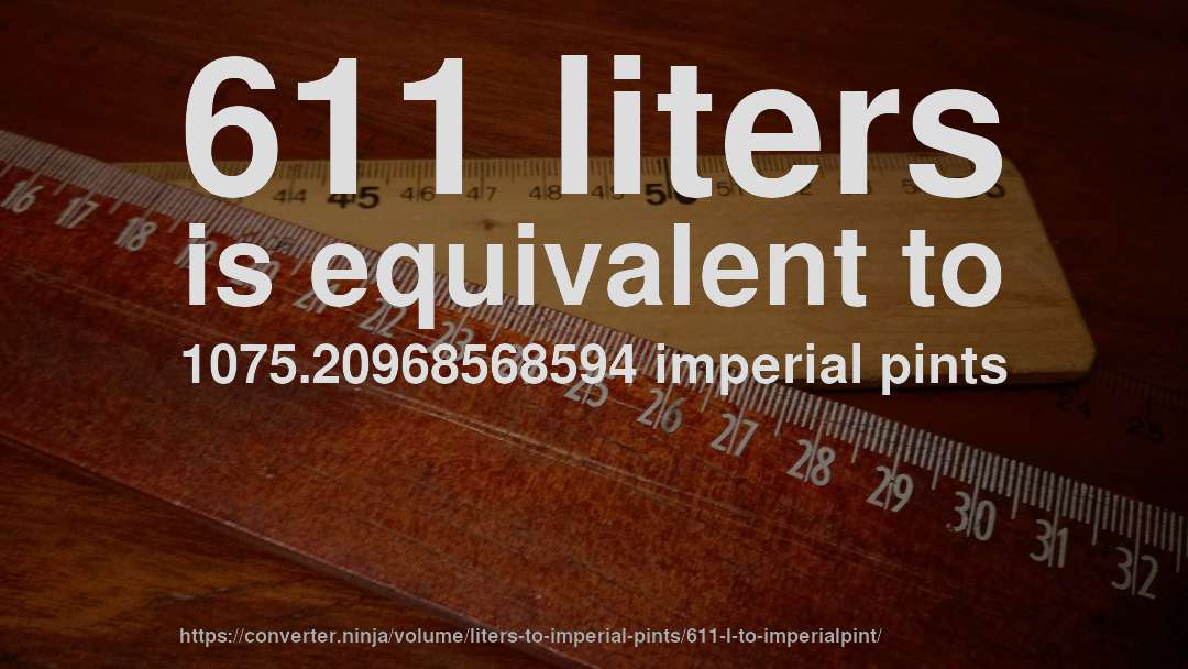 611 liters is equivalent to 1075.20968568594 imperial pints