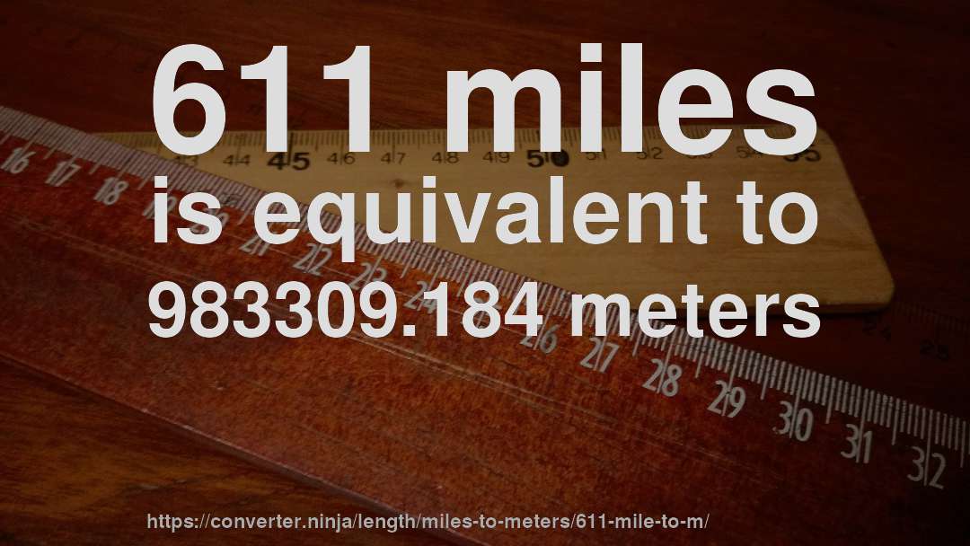 611 miles is equivalent to 983309.184 meters
