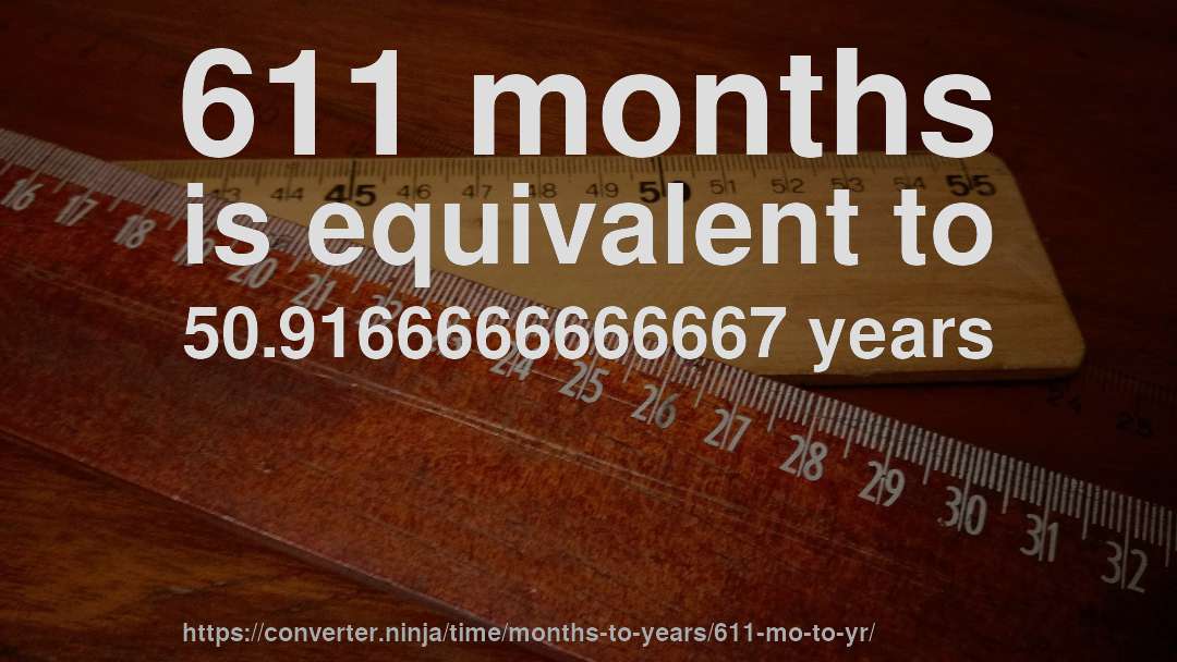611 months is equivalent to 50.9166666666667 years