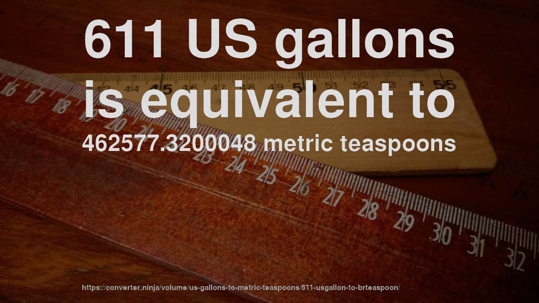 611 US gallons is equivalent to 462577.3200048 metric teaspoons