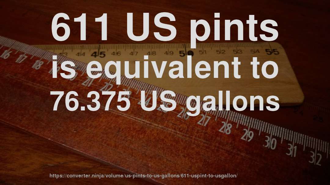 611 US pints is equivalent to 76.375 US gallons