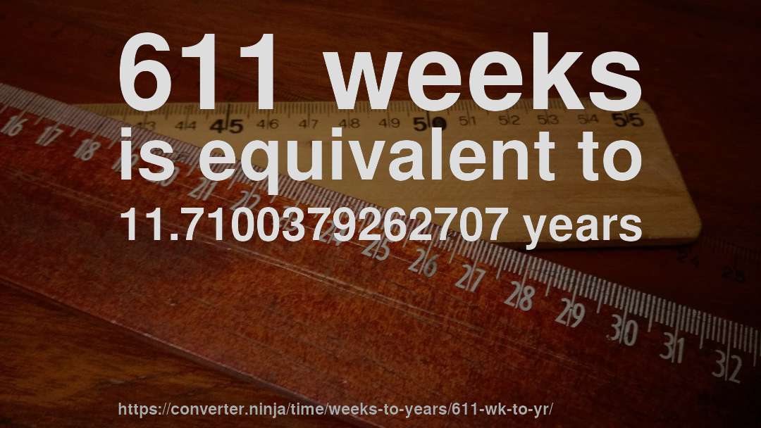 611 weeks is equivalent to 11.7100379262707 years