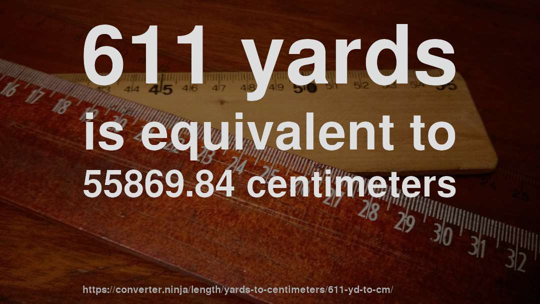611 yards is equivalent to 55869.84 centimeters